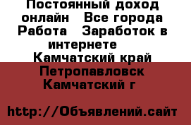 Постоянный доход онлайн - Все города Работа » Заработок в интернете   . Камчатский край,Петропавловск-Камчатский г.